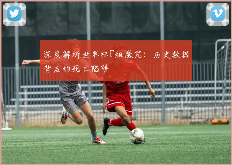 深度解析世界杯F组魔咒：历史数据背后的死亡陷阱