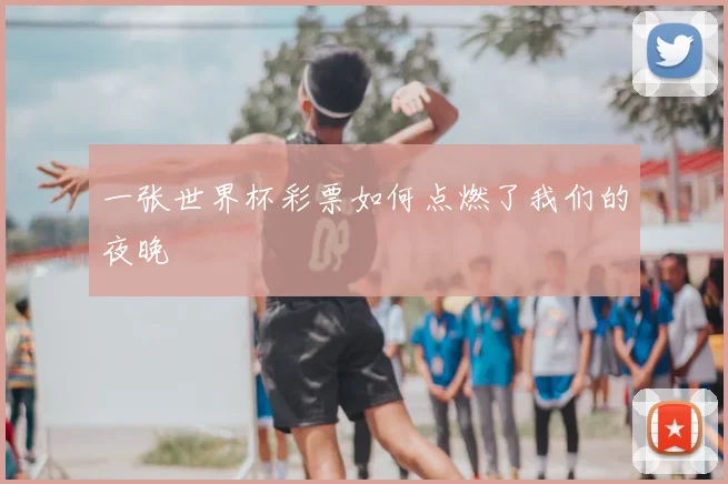 一张世界杯彩票如何点燃了我们的夜晚