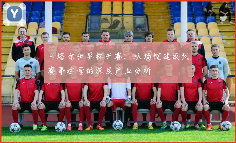 卡塔尔世界杯开赛:从场馆建设到赛事运营的深度产业分析