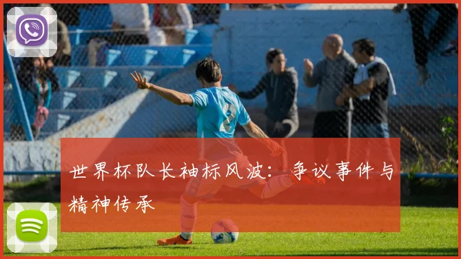 世界杯队长袖标风波:争议事件与精神传承