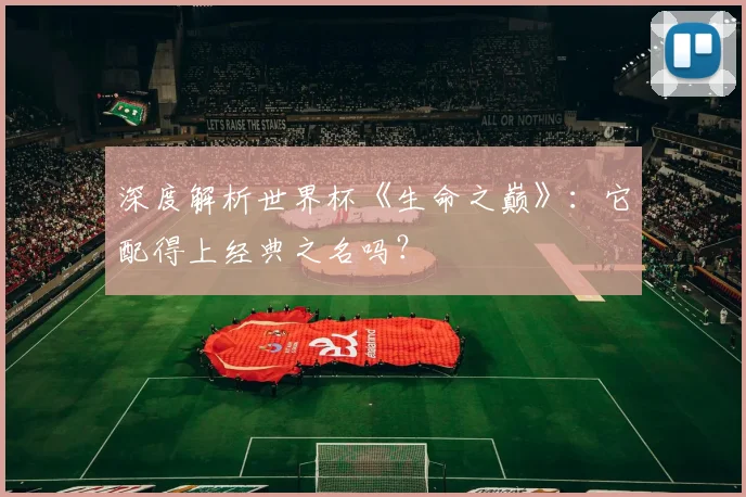 深度解析世界杯《生命之巅》：它配得上经典之名吗？