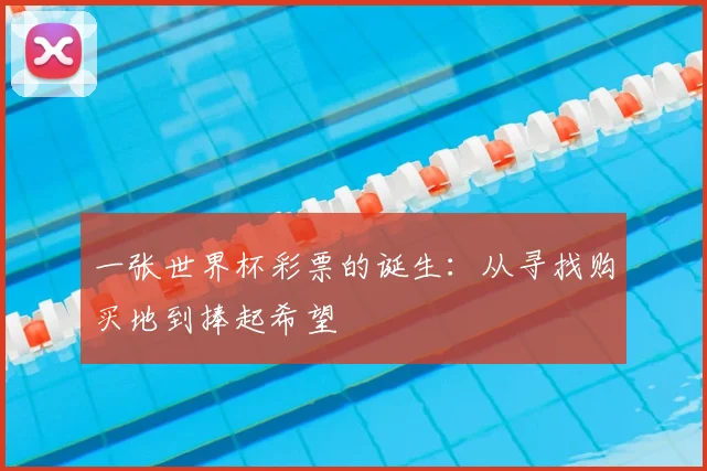 一张世界杯彩票的诞生:从寻找购买地到捧起希望