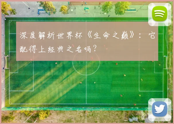 深度解析世界杯《生命之巅》：它配得上经典之名吗？