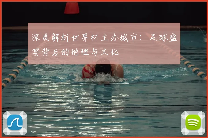 深度解析世界杯主办城市：足球盛宴背后的地理与文化