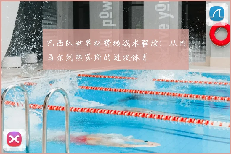 巴西队世界杯锋线战术解读：从内马尔到热苏斯的进攻体系