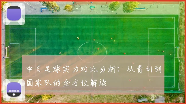 中日足球实力对比分析：从青训到国家队的全方位解读
