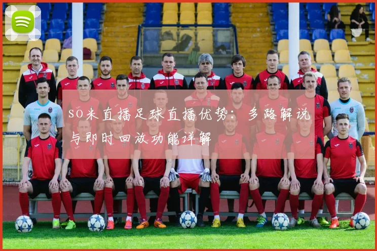 so米直播足球直播优势：多路解说与即时回放功能详解