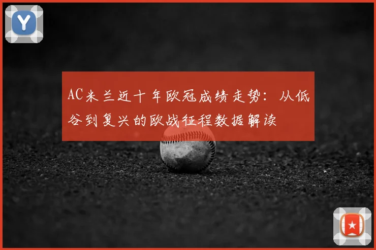 AC米兰近十年欧冠成绩走势：从低谷到复兴的欧战征程数据解读