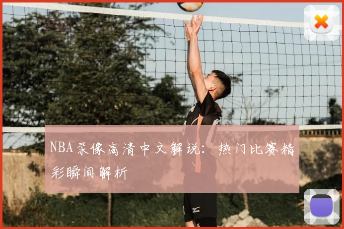 NBA录像高清中文解说：热门比赛精彩瞬间解析