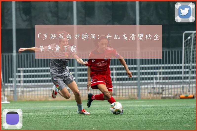 C罗欧冠经典瞬间：手机高清壁纸全集免费下载