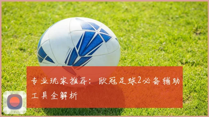 专业玩家推荐：欧冠足球2必备辅助工具全解析