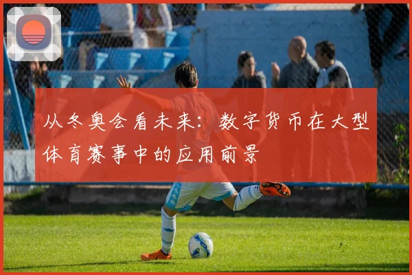 从冬奥会看未来：数字货币在大型体育赛事中的应用前景