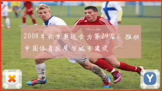 2008年北京奥运会为第29届，推动中国体育发展与城市建设