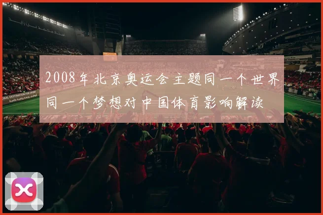 2008年北京奥运会主题同一个世界同一个梦想对中国体育影响解读