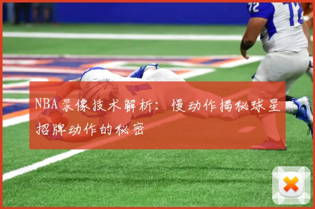 NBA录像技术解析：慢动作揭秘球星招牌动作的秘密