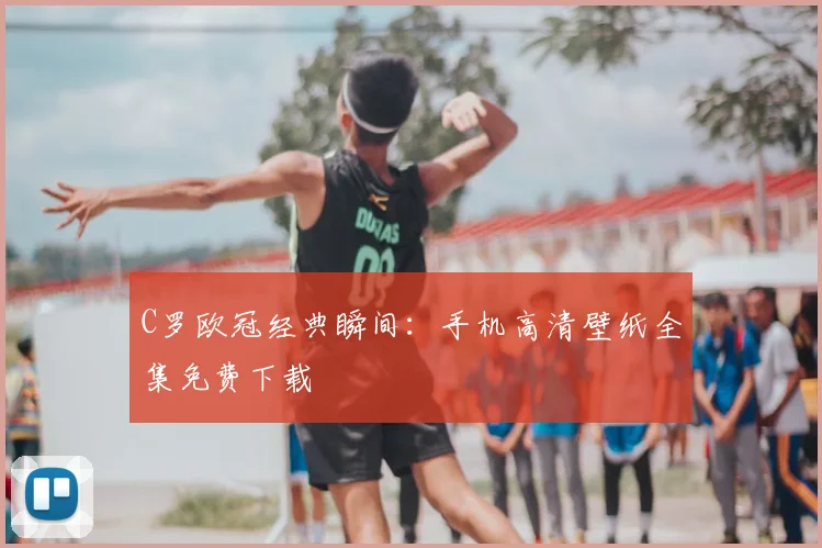 C罗欧冠经典瞬间：手机高清壁纸全集免费下载