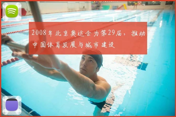 2008年北京奥运会为第29届，推动中国体育发展与城市建设