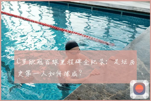 C罗欧冠百球里程碑全纪录：足坛历史第一人如何炼成？
